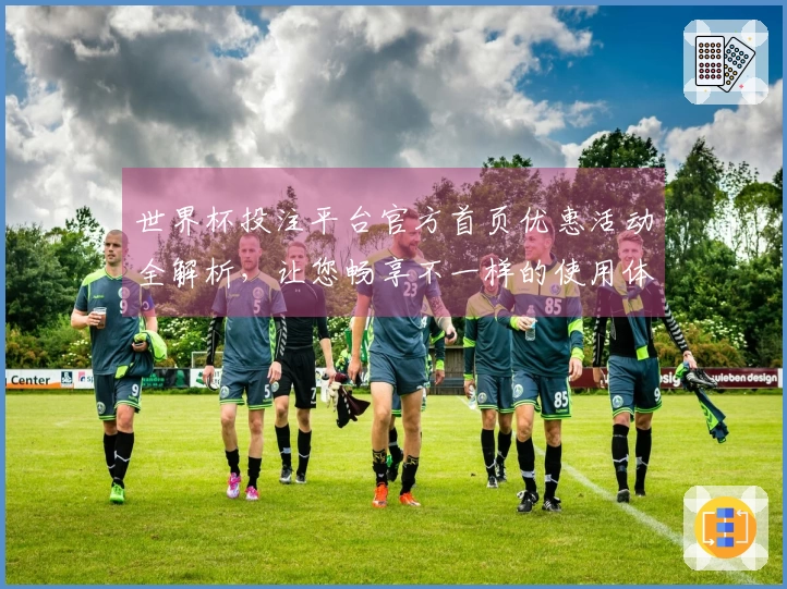 世界杯投注平台官方首页优惠活动全解析，让您畅享不一样的使用体验