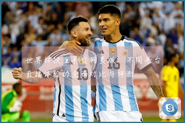 世界杯投注平台网页版：不同平台直播体验的全面对比与评测