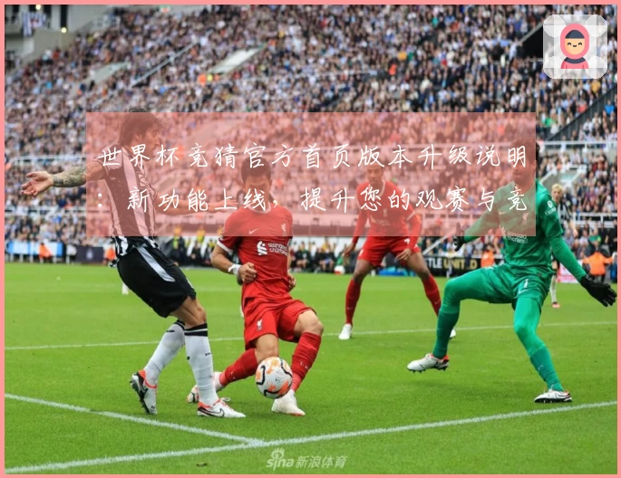 世界杯竞猜官方首页版本升级说明：新功能上线，提升您的观赛与竞猜体验