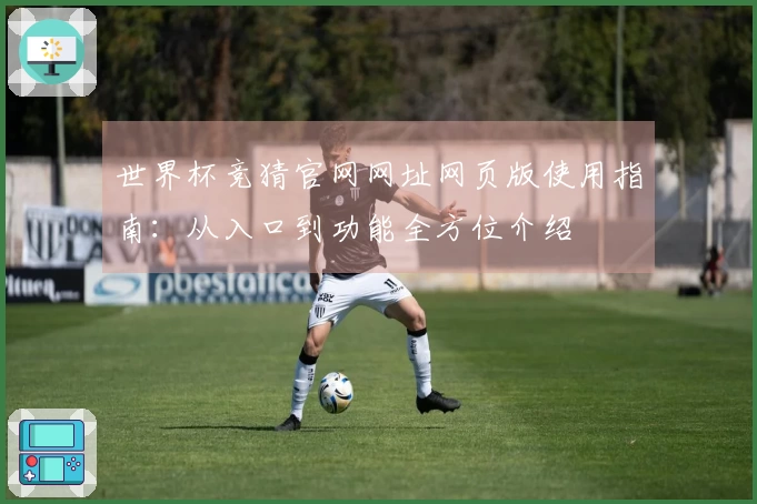 世界杯竞猜官网网址网页版使用指南：从入口到功能全方位介绍